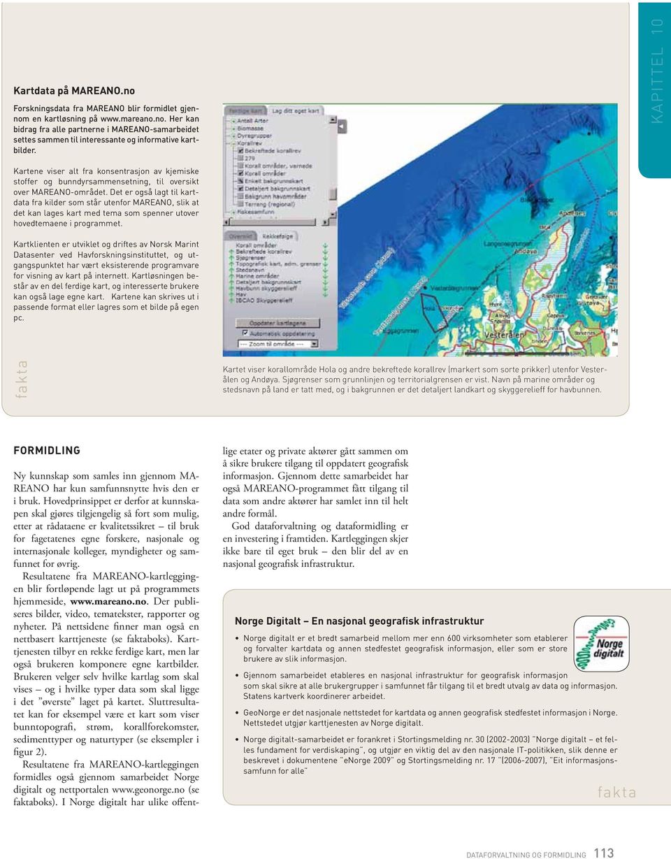 Det er også lagt til kartdata fra kilder som står utenfor MAREANO, slik at det kan lages kart med tema som spenner utover hovedtemaene i programmet.