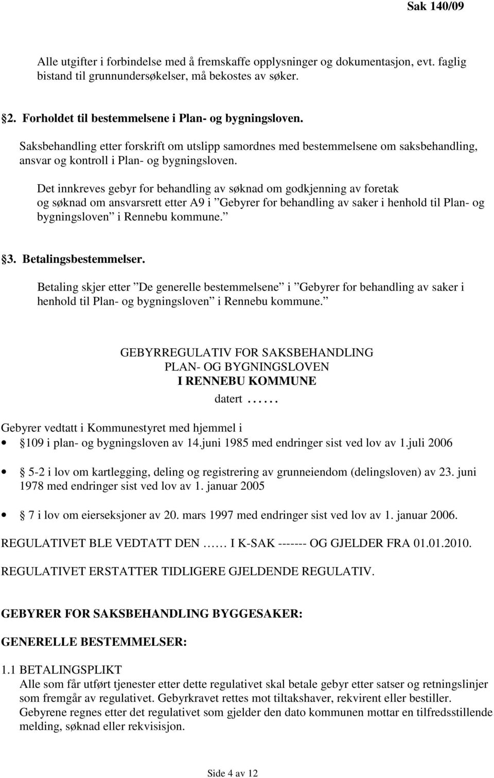 Det innkreves gebyr for behandling av søknad om godkjenning av foretak og søknad om ansvarsrett etter A9 i Gebyrer for behandling av saker i henhold til Plan- og bygningsloven i Rennebu kommune. 3.