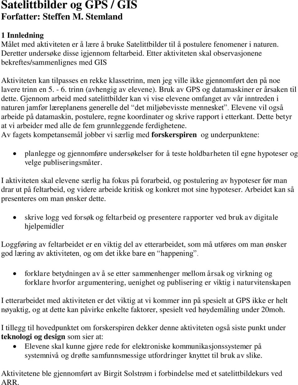 Etter aktiviteten skal observasjonene bekreftes/sammenlignes med GIS Aktiviteten kan tilpasses en rekke klassetrinn, men jeg ville ikke gjennomført den på noe lavere trinn en 5. - 6.