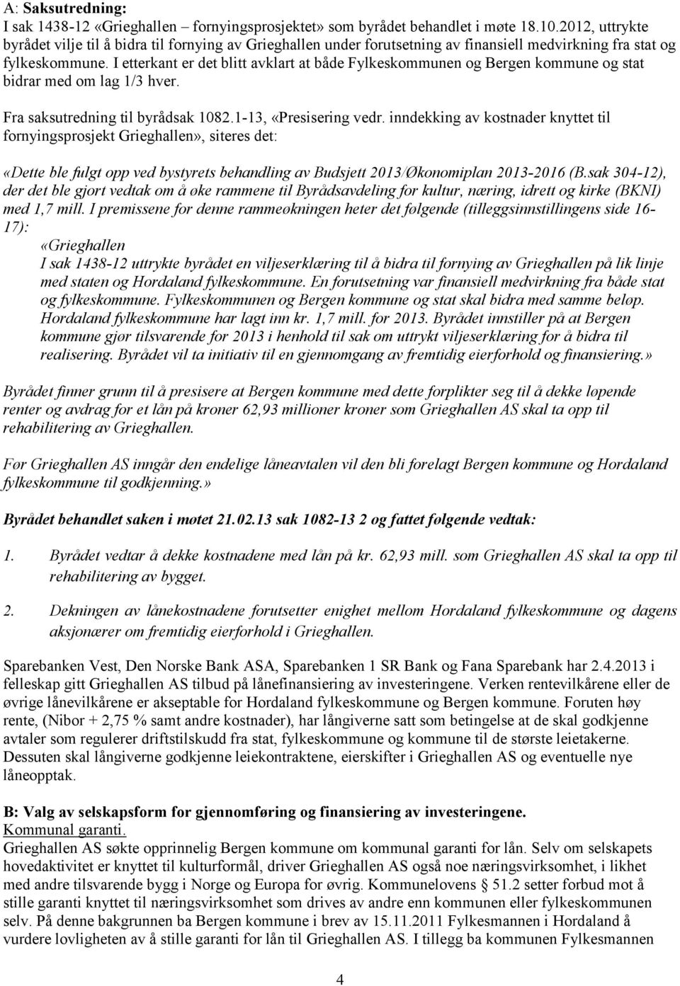 I etterkant er det blitt avklart at både Fylkeskommunen og Bergen kommune og stat bidrar med om lag 1/3 hver. Fra saksutredning til byrådsak 1082.1-13, «Presisering vedr.