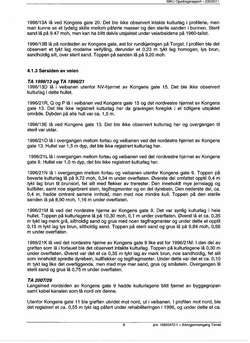 I profilen ble det observert et tykt lag moderne veifylling, derunder et 0,23 m tykt lag homogen, lys brun, sandholdig silt, over steril sand. Toppen på sanden lå på 9,20 moh. 4.1.