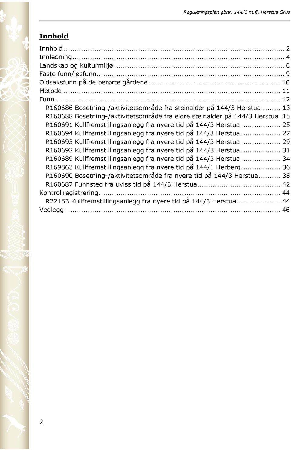 .. 13 R160688 Bosetning-/aktivitetsområde fra eldre steinalder på 144/3 Herstua 15 R160691 Kullfremstillingsanlegg fra nyere tid på 144/3 Herstua.