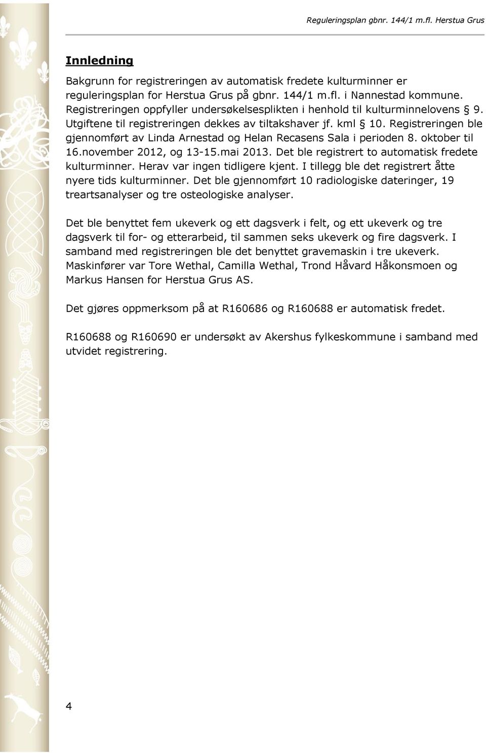 Registreringen ble gjennomført av Linda Arnestad og Helan Recasens Sala i perioden 8. oktober til 16.november 2012, og 13-15.mai 2013. Det ble registrert to automatisk fredete kulturminner.