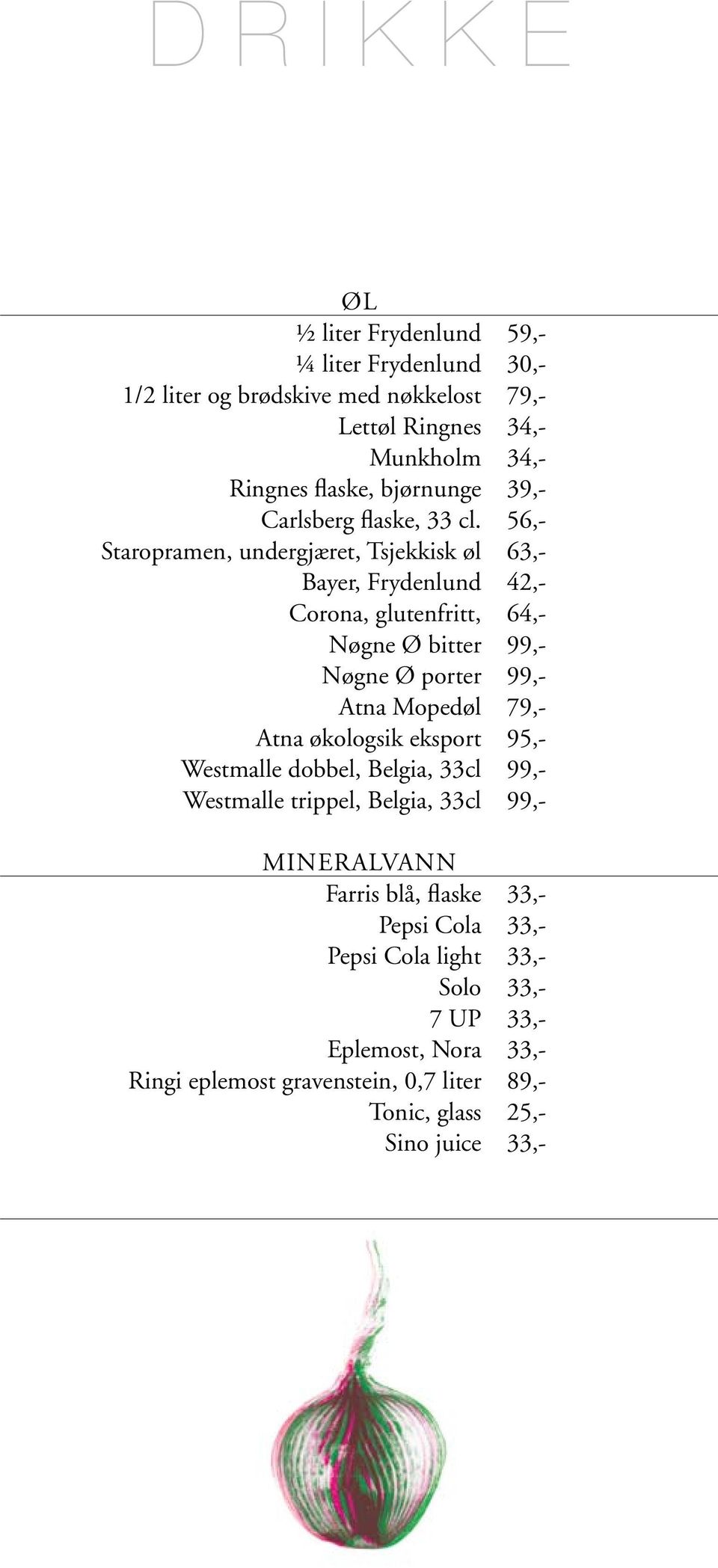 56,- Staropramen, undergjæret, Tsjekkisk øl 63,- Bayer, Frydenlund 42,- Corona, glutenfritt, 64,- Nøgne Ø bitter 99,- Nøgne Ø porter 99,- Atna Mopedøl 79,-