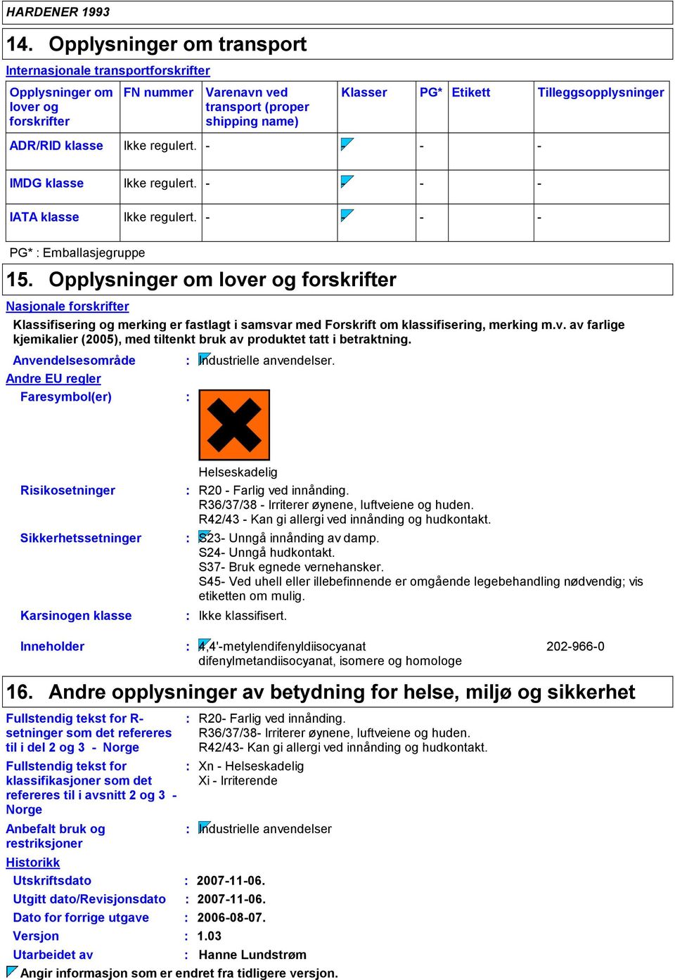 Opplysninger om lover og forskrifter Nasjonale forskrifter Klassifisering og merking er fastlagt i samsvar med Forskrift om klassifisering, merking m.v. av farlige kjemikalier (2005), med tiltenkt bruk av produktet tatt i betraktning.