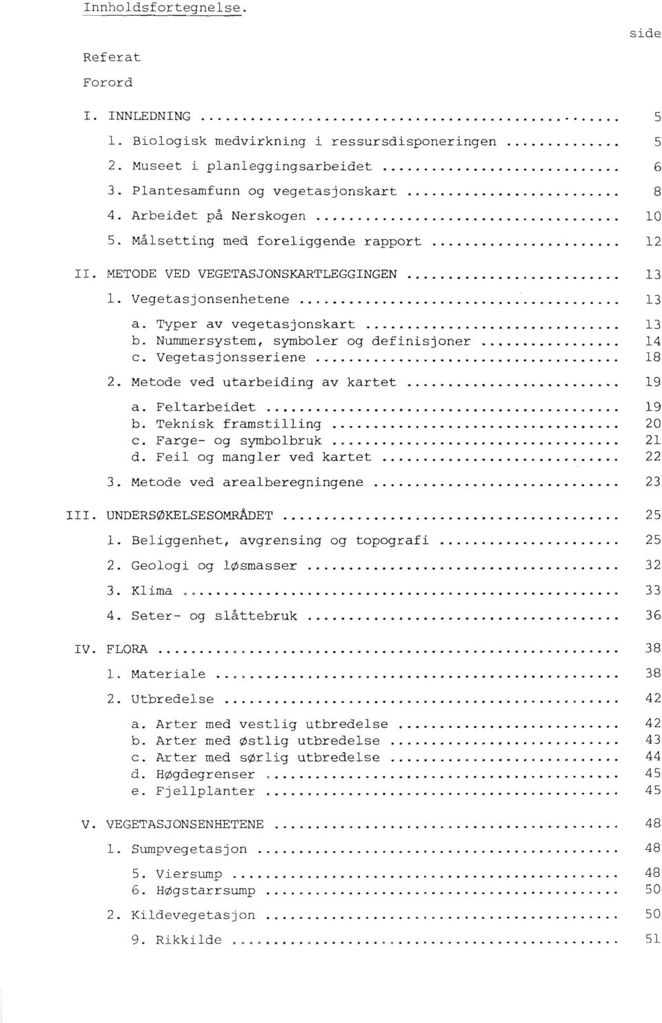 symboler og definisjoner... c. Vegetasjonsseriene... 2. Metode ved utarbeiding av kartet... a Feltarbeidet... b Teknisk framstilling... c Farge- og symbolbruk... d. Feil og mangler ved kartet... 3.