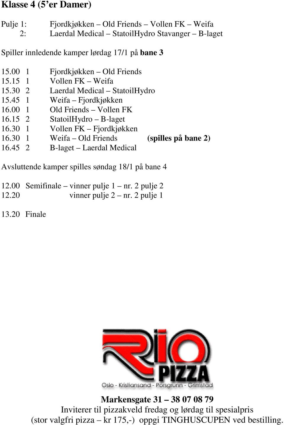 30 1 Vollen FK Fjordkjøkken 16.30 1 Weifa Old Friends (spilles på bane 2) 16.45 2 B-laget Laerdal Medical Avsluttende kamper spilles søndag 18/1 på bane 4 12.