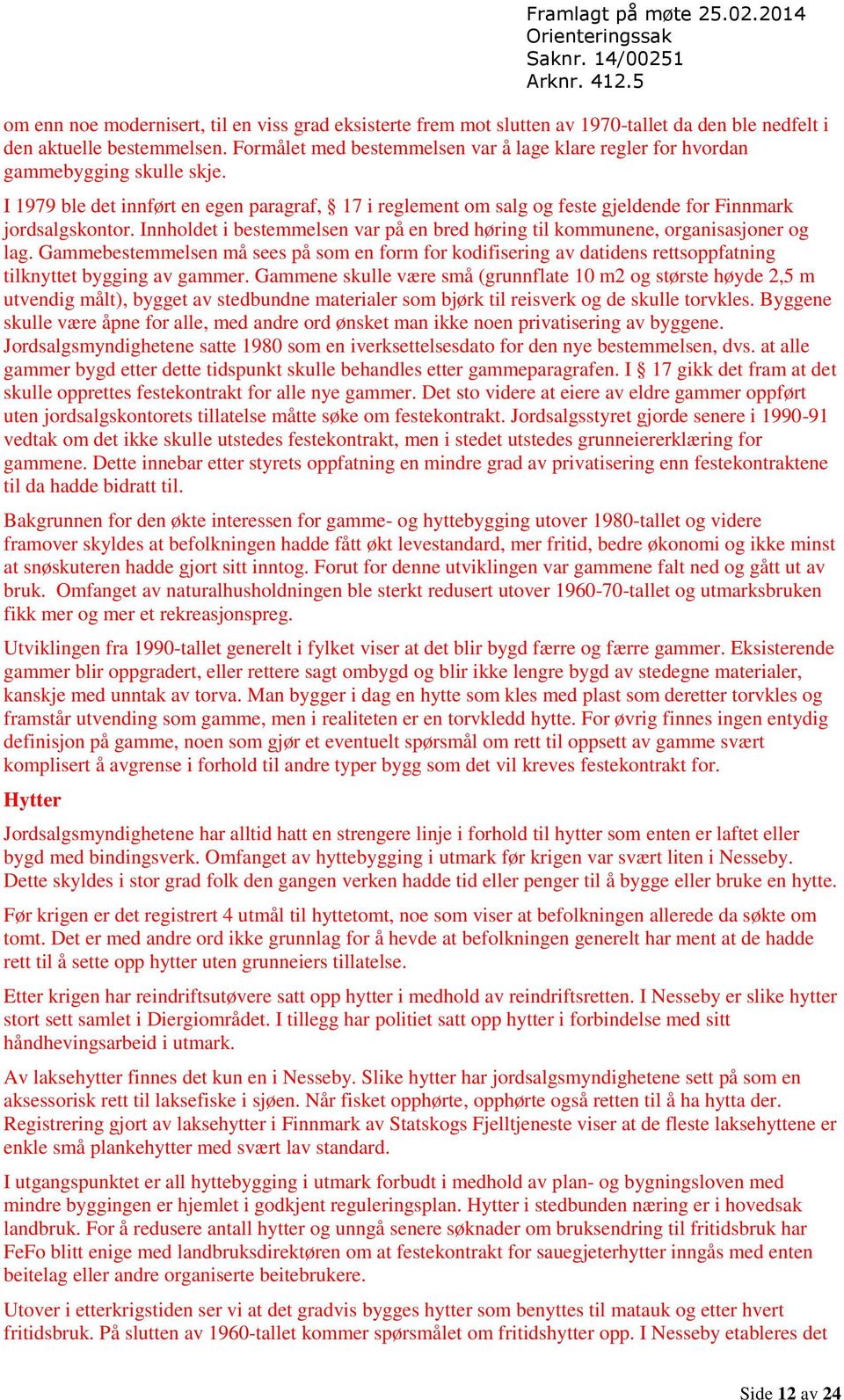 Innholdet i bestemmelsen var på en bred høring til kommunene, organisasjoner og lag. Gammebestemmelsen må sees på som en form for kodifisering av datidens rettsoppfatning tilknyttet bygging av gammer.