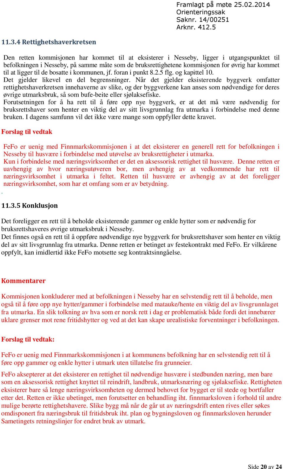 Når det gjelder eksisterende byggverk omfatter rettighetshaverkretsen innehaverne av slike, og der byggverkene kan anses som nødvendige for deres øvrige utmarksbruk, så som bufe-beite eller