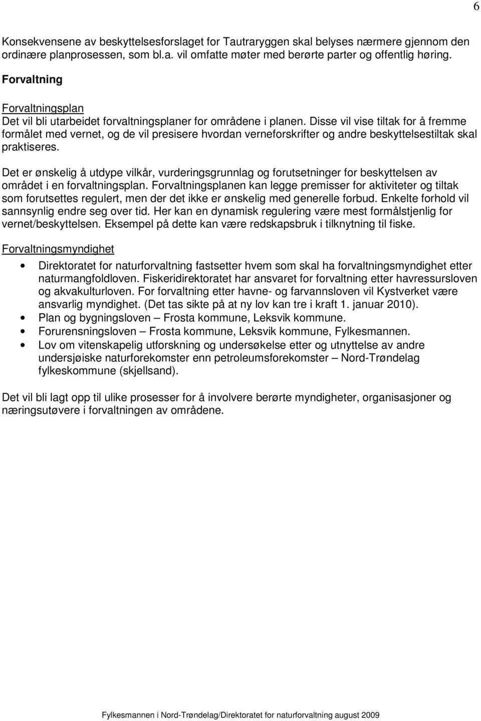 Disse vil vise tiltak for å fremme formålet med vernet, og de vil presisere hvordan verneforskrifter og andre beskyttelsestiltak skal praktiseres.