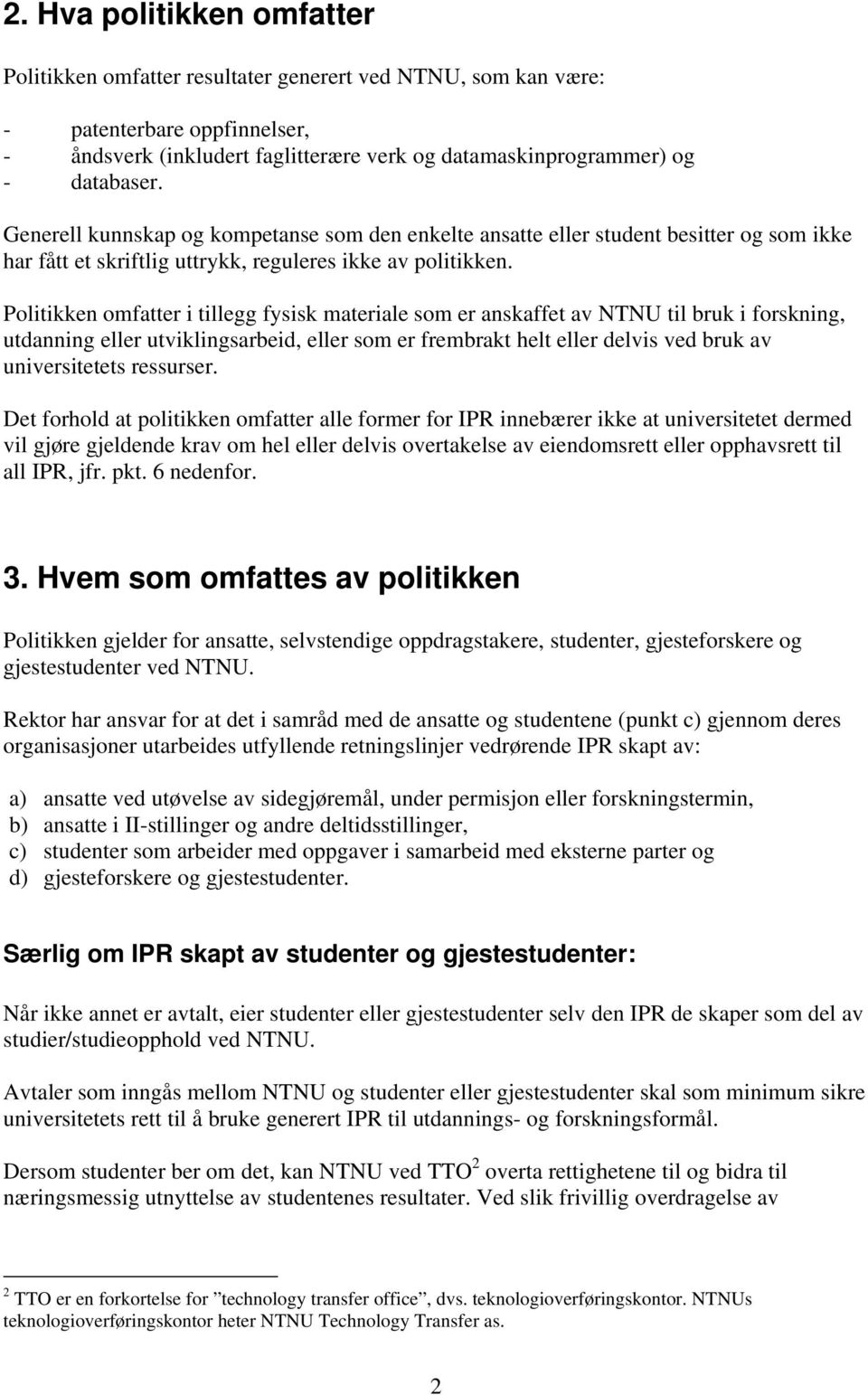 Politikken omfatter i tillegg fysisk materiale som er anskaffet av NTNU til bruk i forskning, utdanning eller utviklingsarbeid, eller som er frembrakt helt eller delvis ved bruk av universitetets