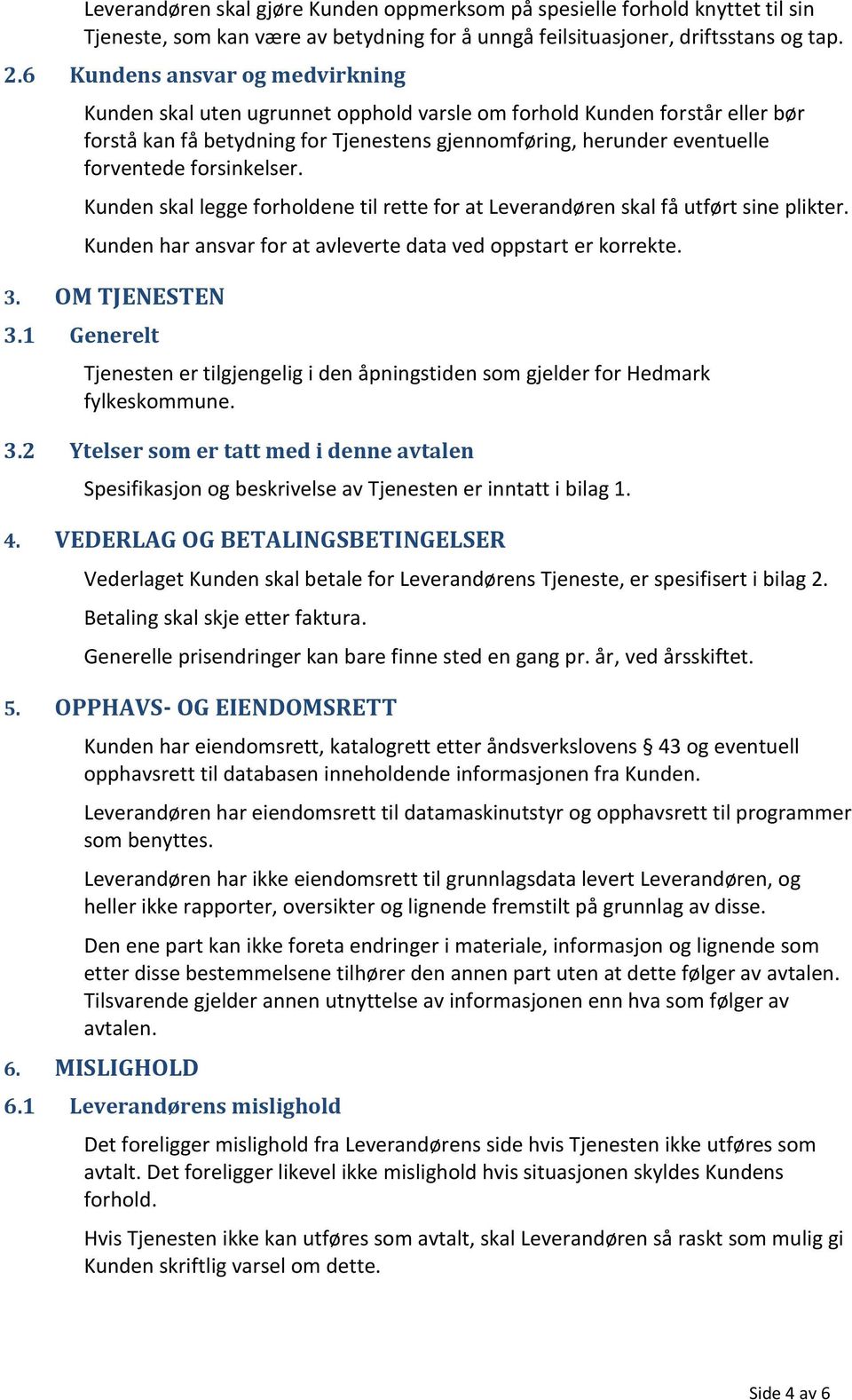 forsinkelser. Kunden skal legge forholdene til rette for at Leverandøren skal få utført sine plikter. Kunden har ansvar for at avleverte data ved oppstart er korrekte. 3. OM TJENESTEN 3.