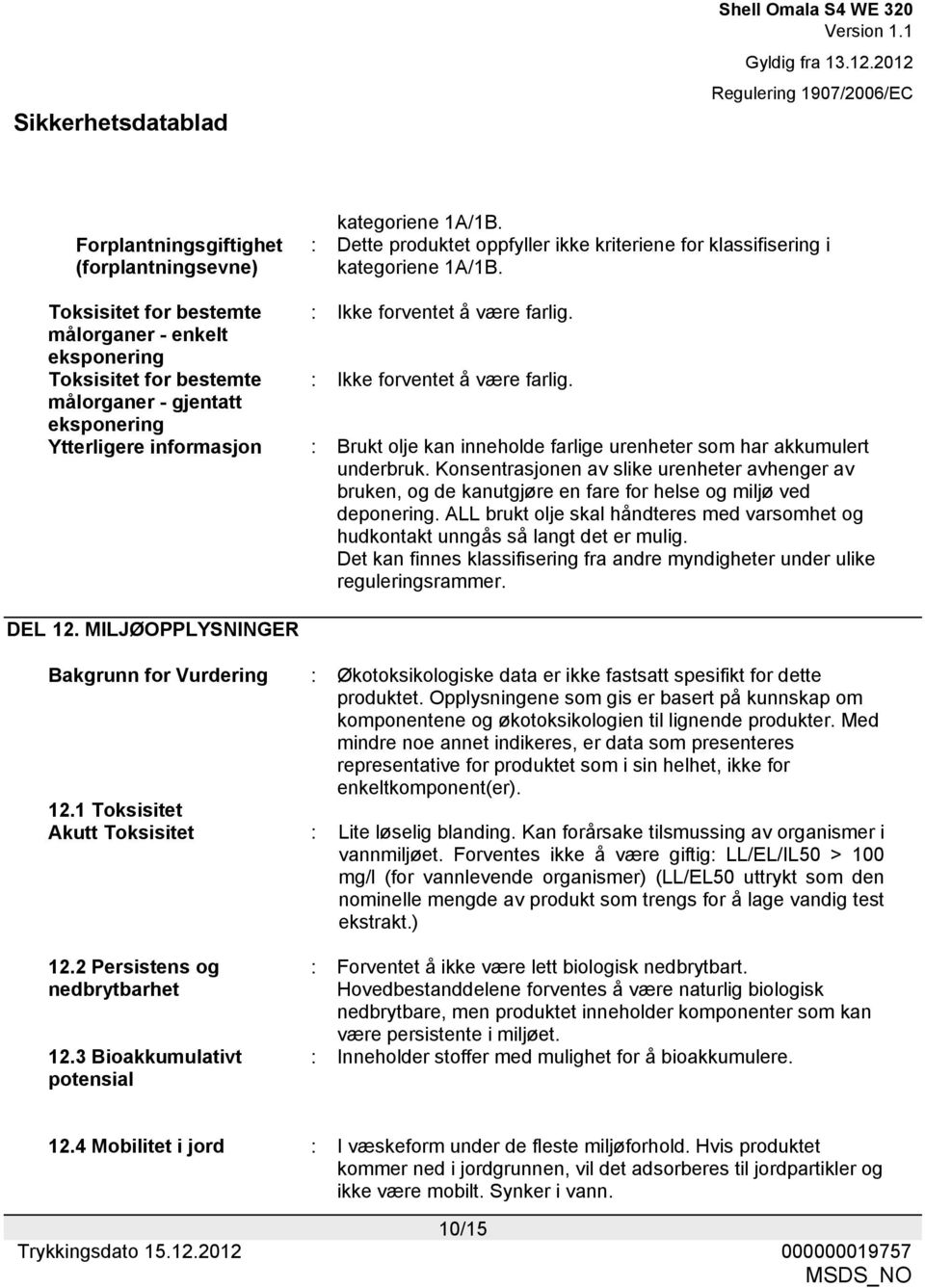 målorganer - gjentatt eksponering Ytterligere informasjon : Brukt olje kan inneholde farlige urenheter som har akkumulert underbruk.