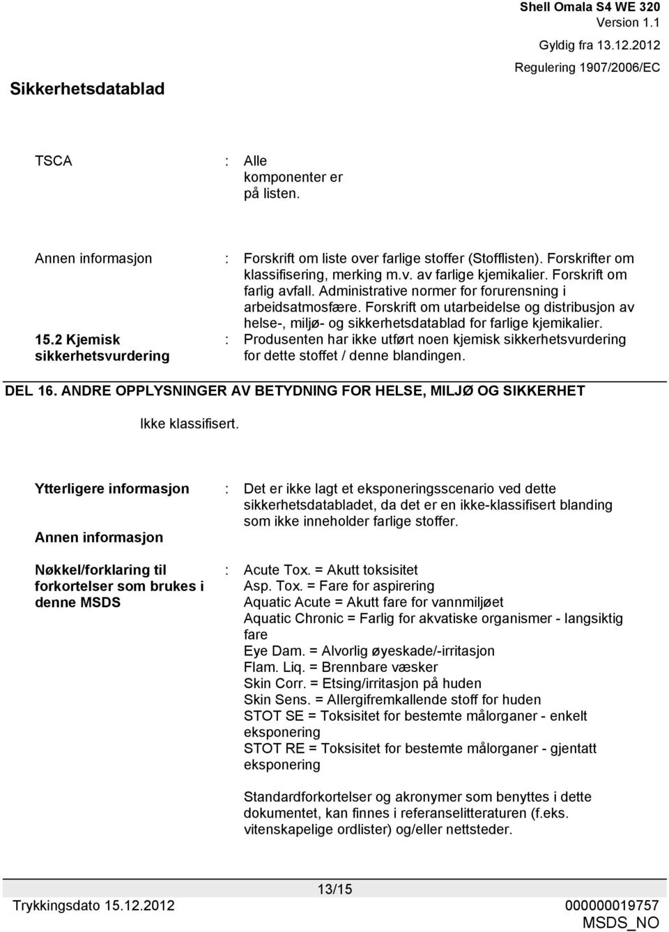 2 Kjemisk sikkerhetsvurdering : Produsenten har ikke utført noen kjemisk sikkerhetsvurdering for dette stoffet / denne blandingen. DEL 16.