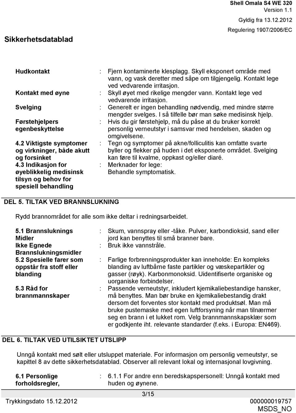 I så tilfelle bør man søke medisinsk hjelp. Førstehjelpers egenbeskyttelse 4.2 Viktigste symptomer og virkninger, både akutt og forsinket 4.