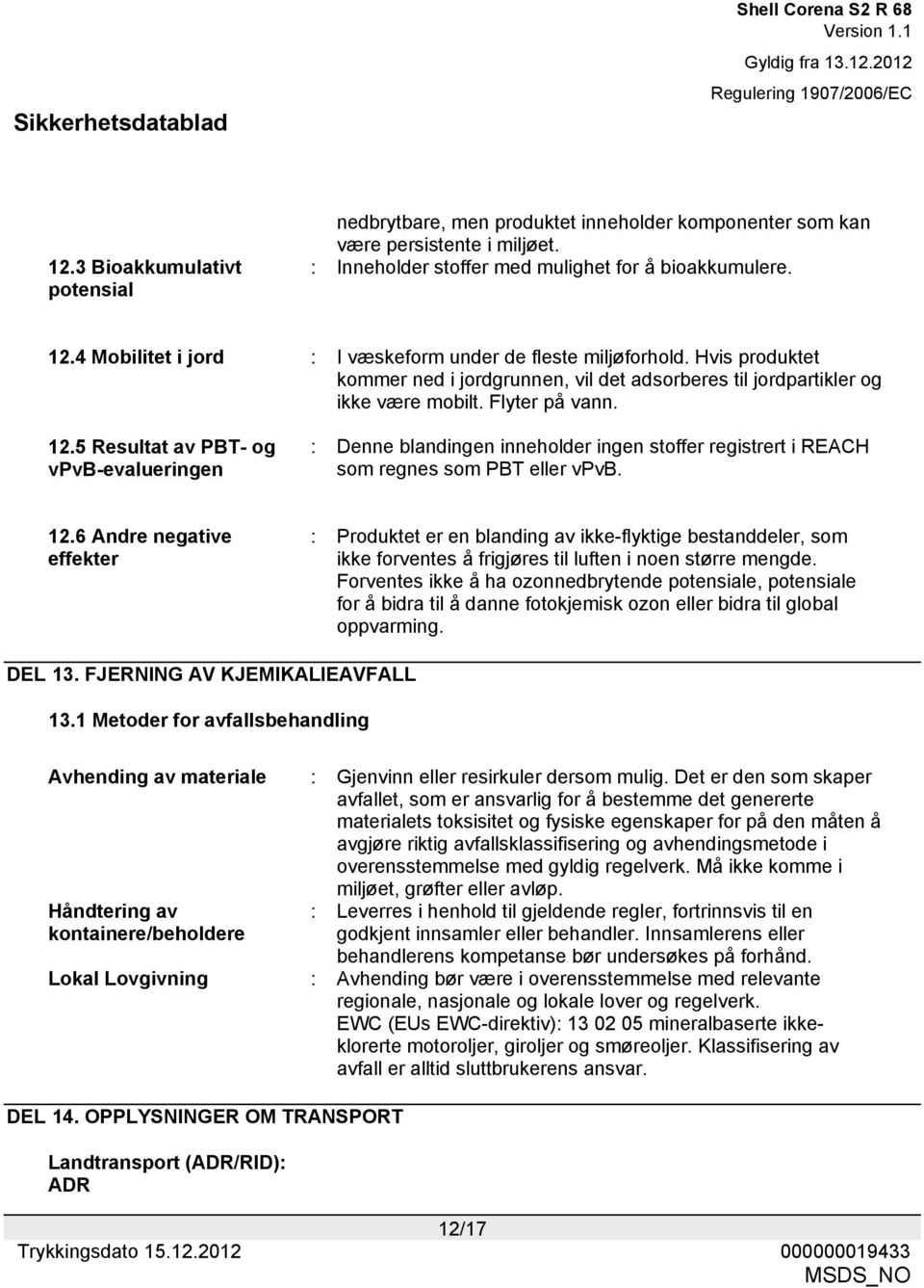 5 Resultat av PBT- og vpvb-evalueringen : Denne blandingen inneholder ingen stoffer registrert i REACH som regnes som PBT eller vpvb. 12.