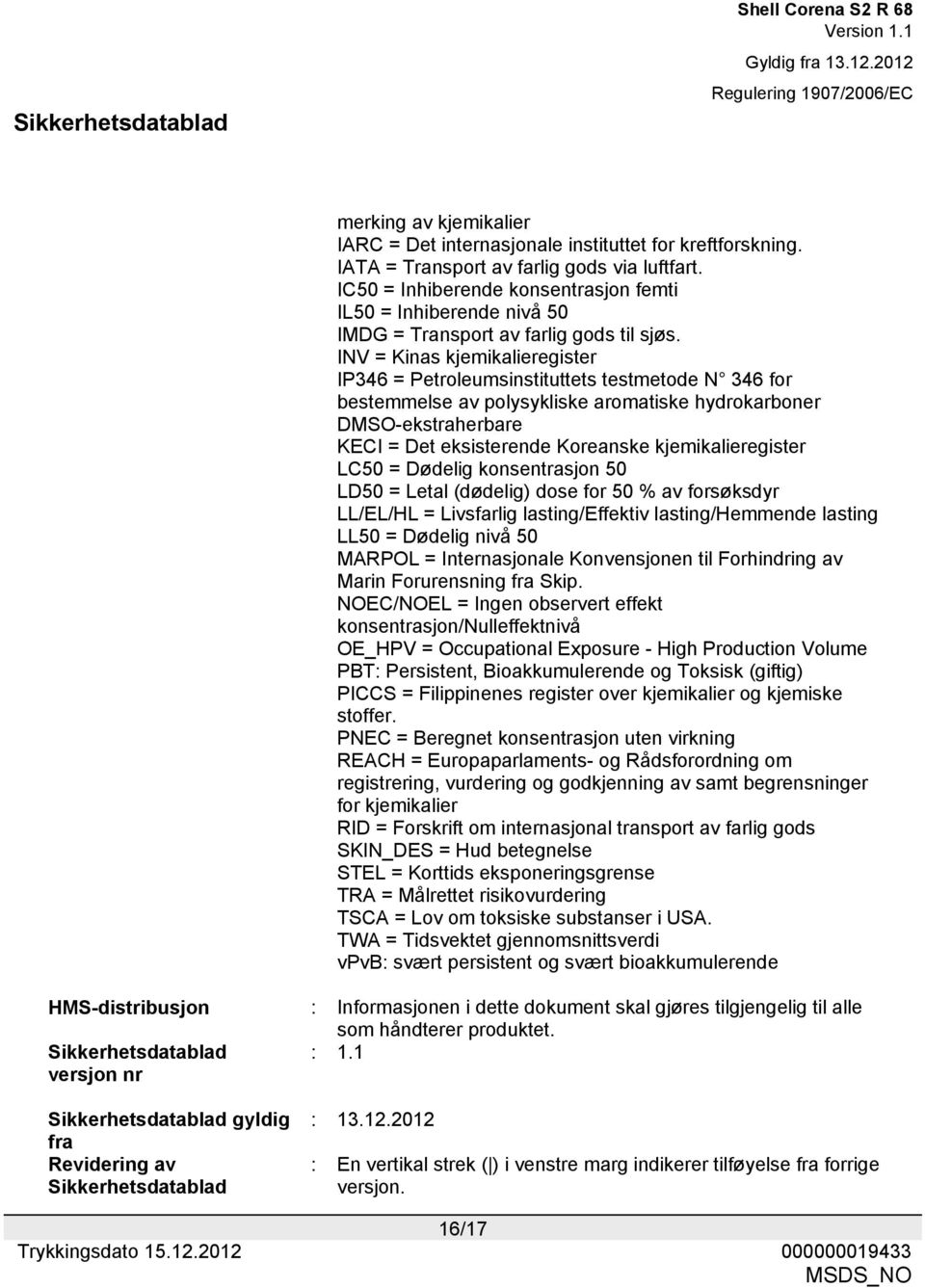 INV = Kinas kjemikalieregister IP346 = Petroleumsinstituttets testmetode N 346 for bestemmelse av polysykliske aromatiske hydrokarboner DMSO-ekstraherbare KECI = Det eksisterende Koreanske