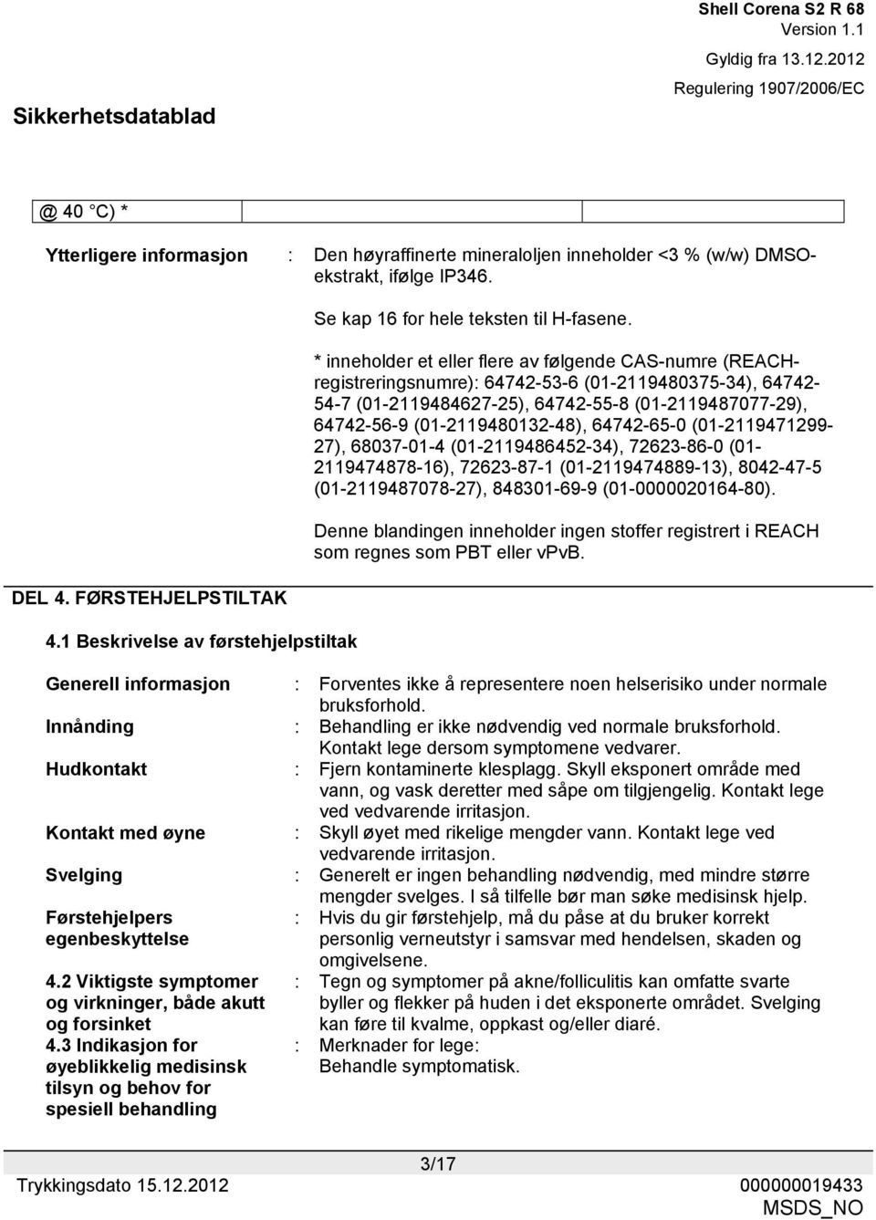 * inneholder et eller flere av følgende CAS-numre (REACHregistreringsnumre): 64742-53-6 (01-2119480375-34), 64742-54-7 (01-2119484627-25), 64742-55-8 (01-2119487077-29), 64742-56-9