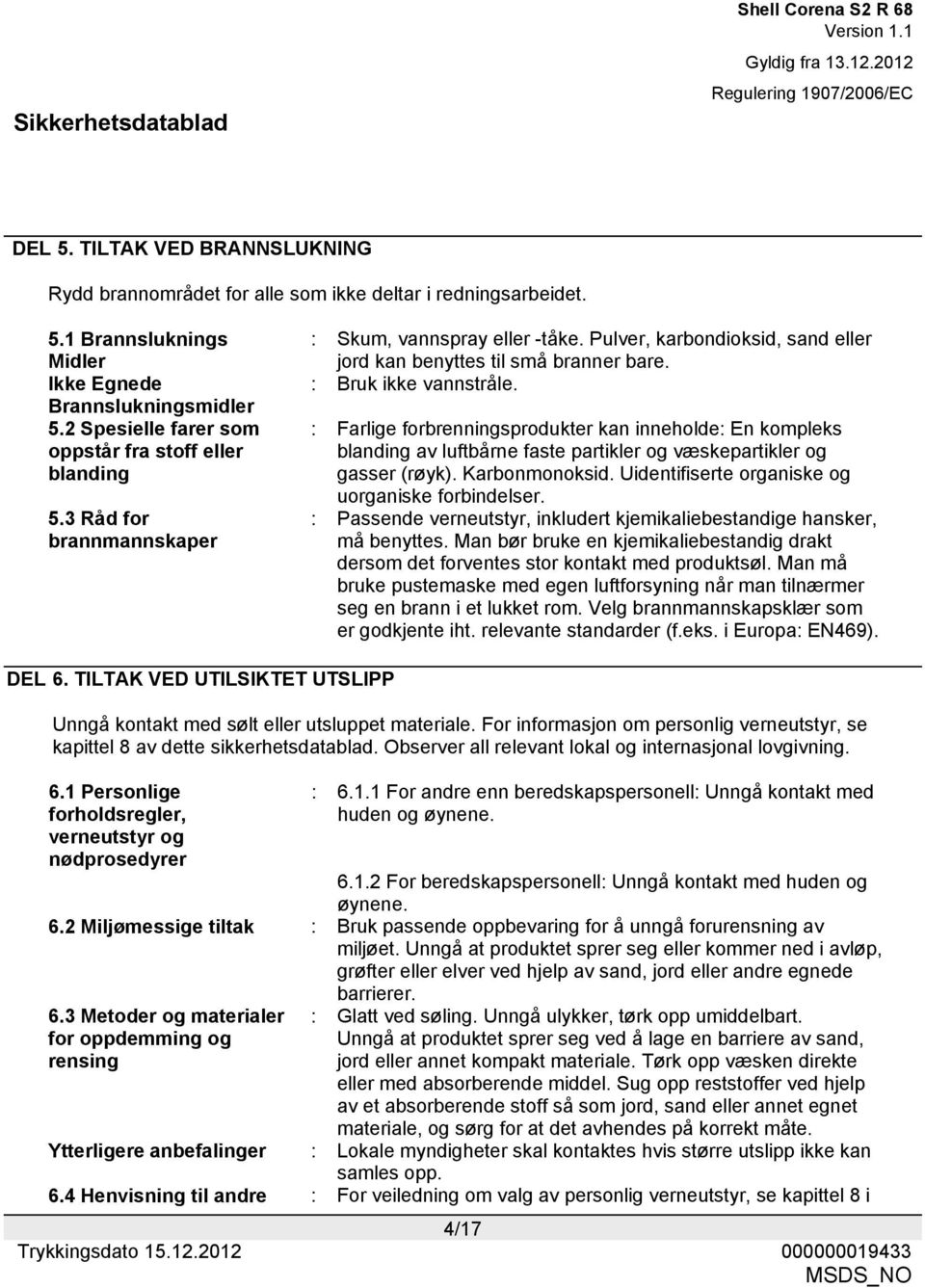 : Bruk ikke vannstråle. : Farlige forbrenningsprodukter kan inneholde: En kompleks blanding av luftbårne faste partikler og væskepartikler og gasser (røyk). Karbonmonoksid.