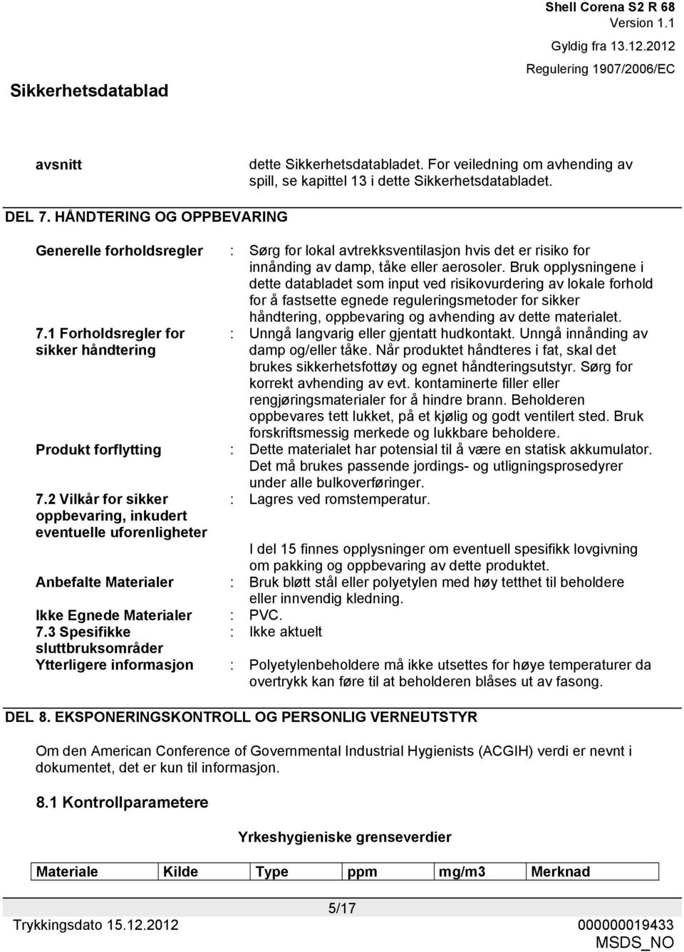 Bruk opplysningene i dette databladet som input ved risikovurdering av lokale forhold for å fastsette egnede reguleringsmetoder for sikker håndtering, oppbevaring og avhending av dette materialet. 7.