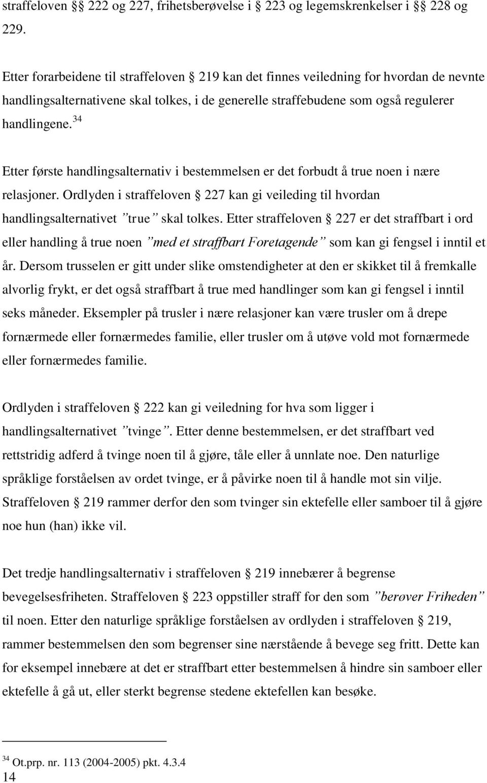 34 Etter første handlingsalternativ i bestemmelsen er det forbudt å true noen i nære relasjoner. Ordlyden i straffeloven 227 kan gi veileding til hvordan handlingsalternativet true skal tolkes.