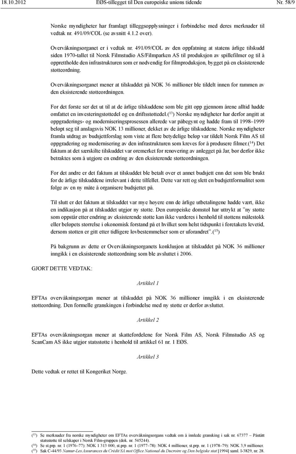491/09/COL av den oppfatning at statens årlige tilskudd siden 1970-tallet til Norsk Filmstudio AS/Filmparken AS til produksjon av spillefilmer og til å opprettholde den infrastrukturen som er