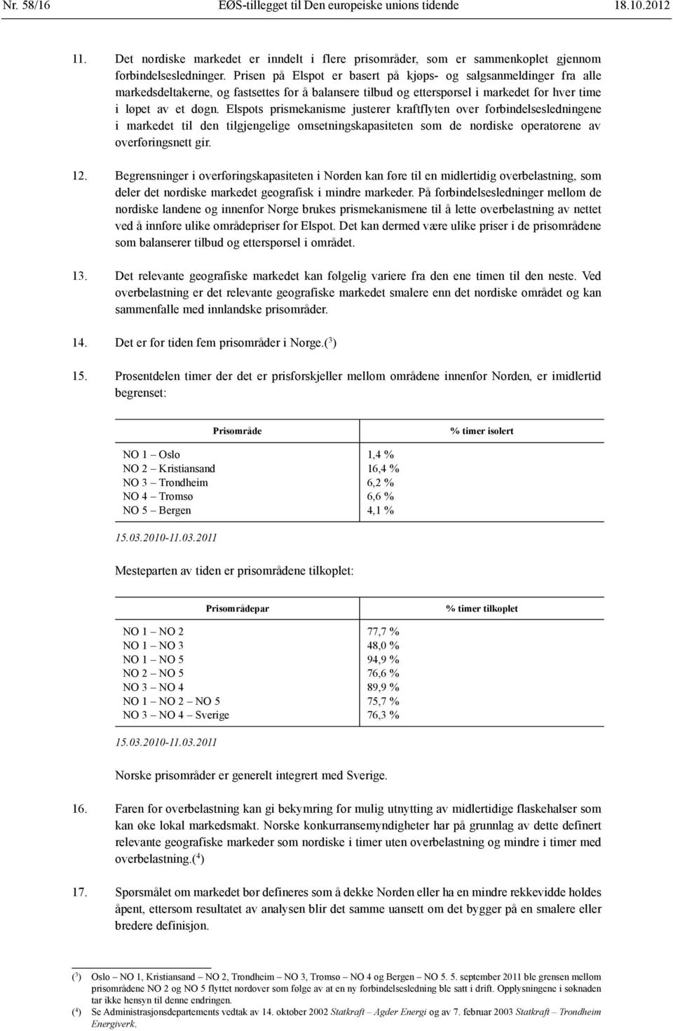 Elspots prismekanisme justerer kraftflyten over forbindelsesledningene i markedet til den tilgjengelige omsetningskapasiteten som de nordiske operatørene av overføringsnett gir. 12.