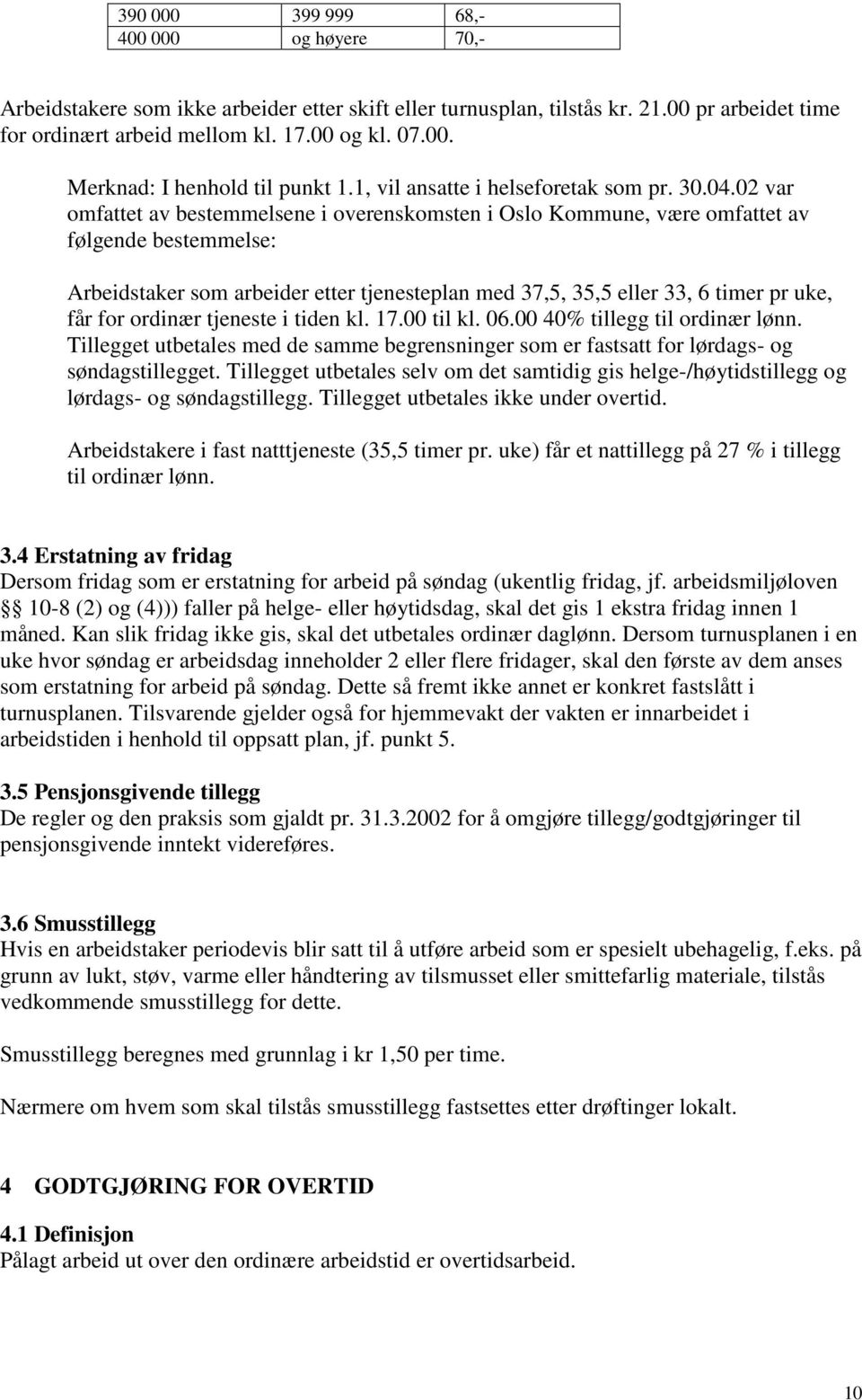 02 var omfattet av bestemmelsene i overenskomsten i Oslo Kommune, være omfattet av følgende bestemmelse: Arbeidstaker som arbeider etter tjenesteplan med 37,5, 35,5 eller 33, 6 timer pr uke, får for