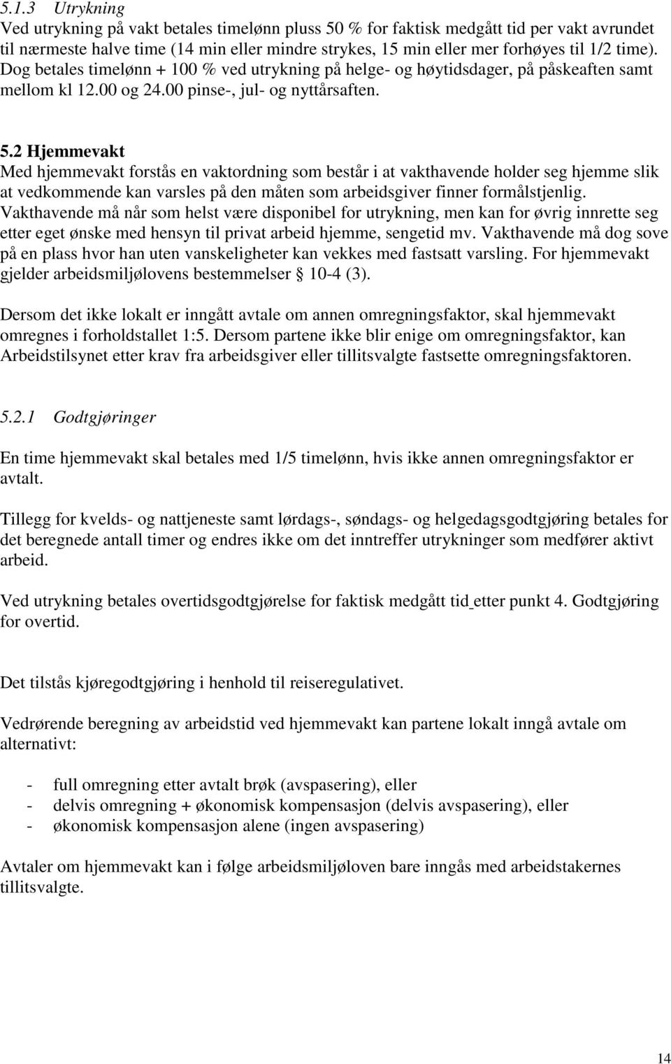 2 Hjemmevakt Med hjemmevakt forstås en vaktordning som består i at vakthavende holder seg hjemme slik at vedkommende kan varsles på den måten som arbeidsgiver finner formålstjenlig.