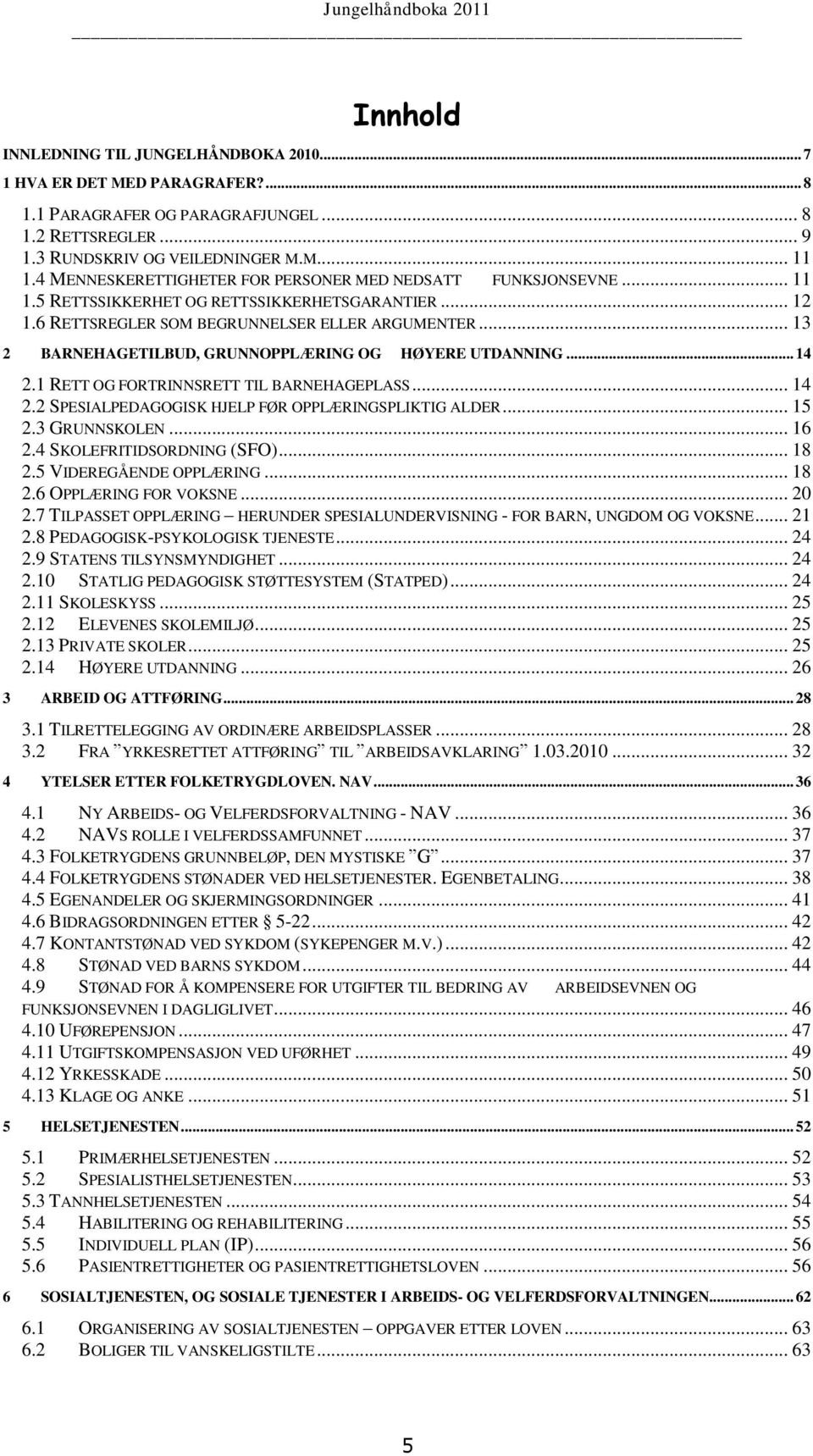 .. 13 2 BARNEHAGETILBUD, GRUNNOPPLÆRING OG HØYERE UTDANNING... 14 2.1 RETT OG FORTRINNSRETT TIL BARNEHAGEPLASS... 14 2.2 SPESIALPEDAGOGISK HJELP FØR OPPLÆRINGSPLIKTIG ALDER... 15 2.3 GRUNNSKOLEN.