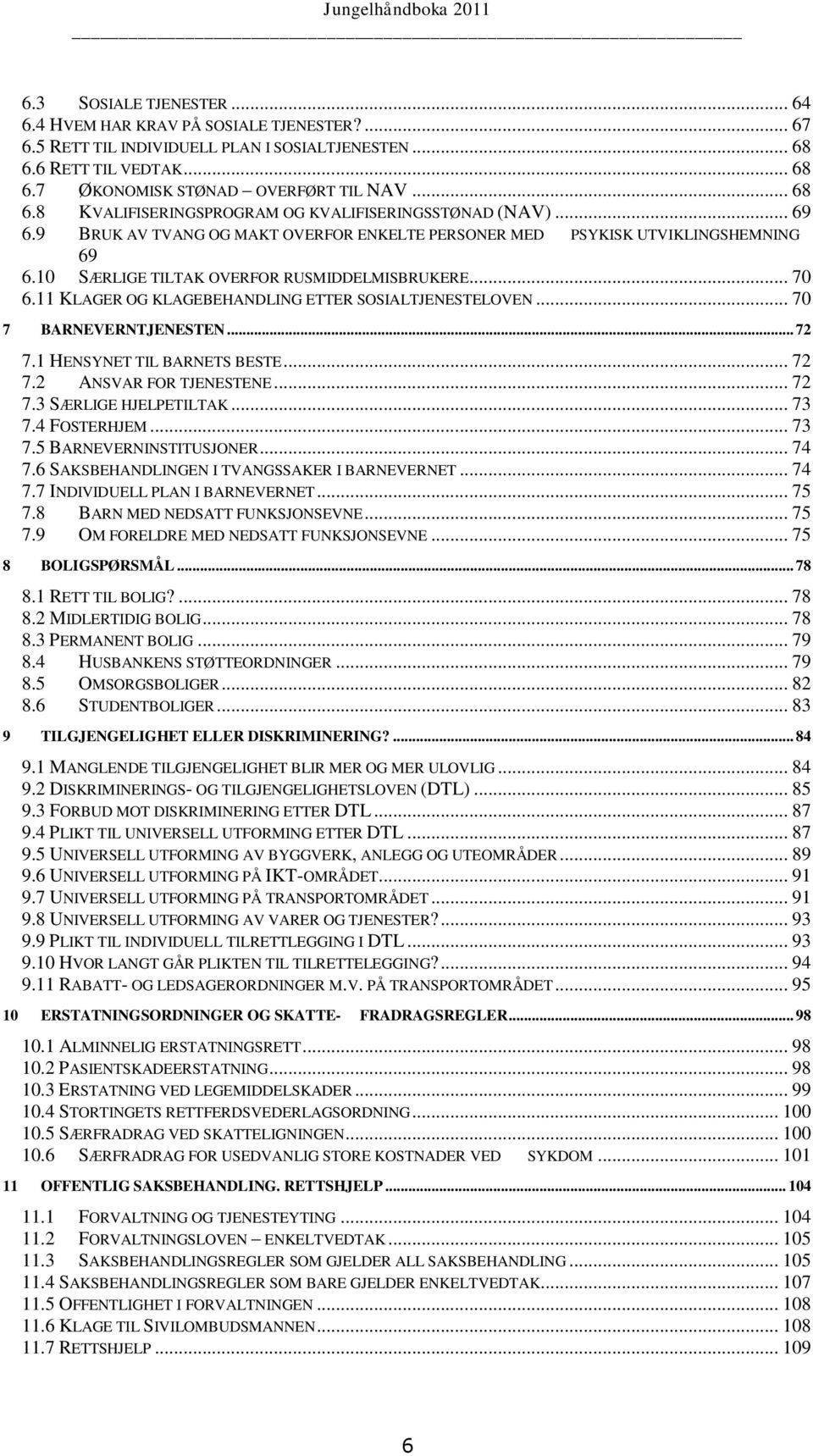 11 KLAGER OG KLAGEBEHANDLING ETTER SOSIALTJENESTELOVEN... 70 7 BARNEVERNTJENESTEN... 72 7.1 HENSYNET TIL BARNETS BESTE... 72 7.2 ANSVAR FOR TJENESTENE... 72 7.3 SÆRLIGE HJELPETILTAK... 73 7.