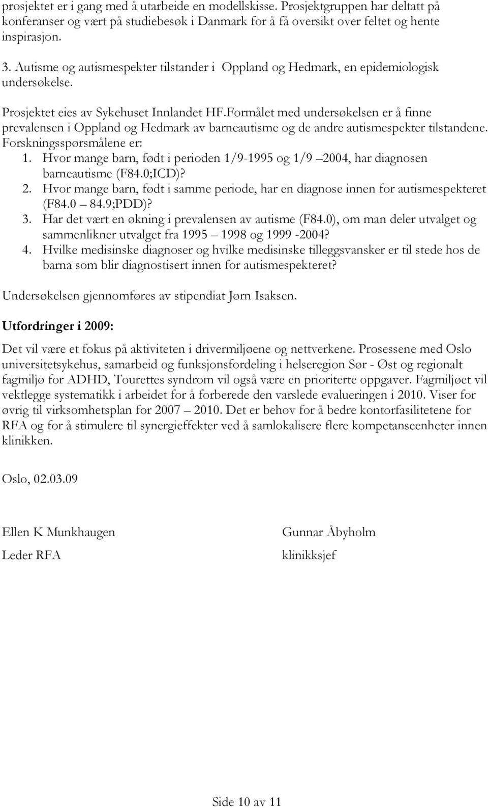 Formålet med undersøkelsen er å finne prevalensen i Oppland og Hedmark av barneautisme og de andre autismespekter tilstandene. Forskningsspørsmålene er: 1.