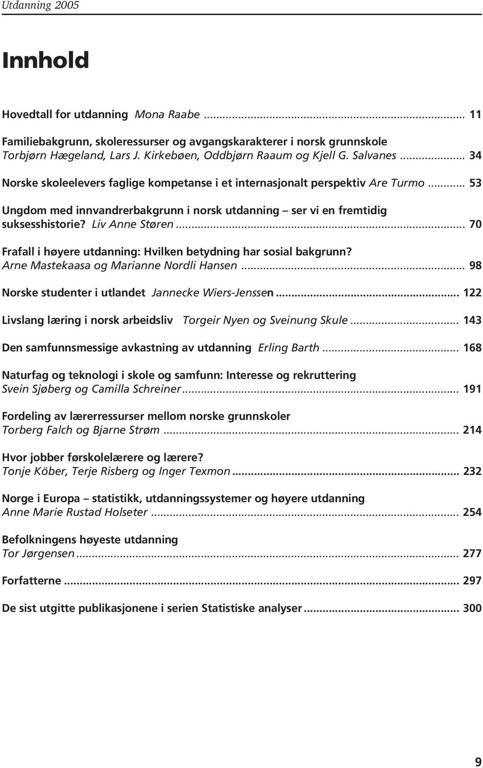 Liv Anne Støren... 70 Frafall i høyere utdanning: Hvilken betydning har sosial bakgrunn? Arne Mastekaasa og Marianne Nordli Hansen... 98 Norske studenter i utlandet Jannecke Wiers-Jenssen.