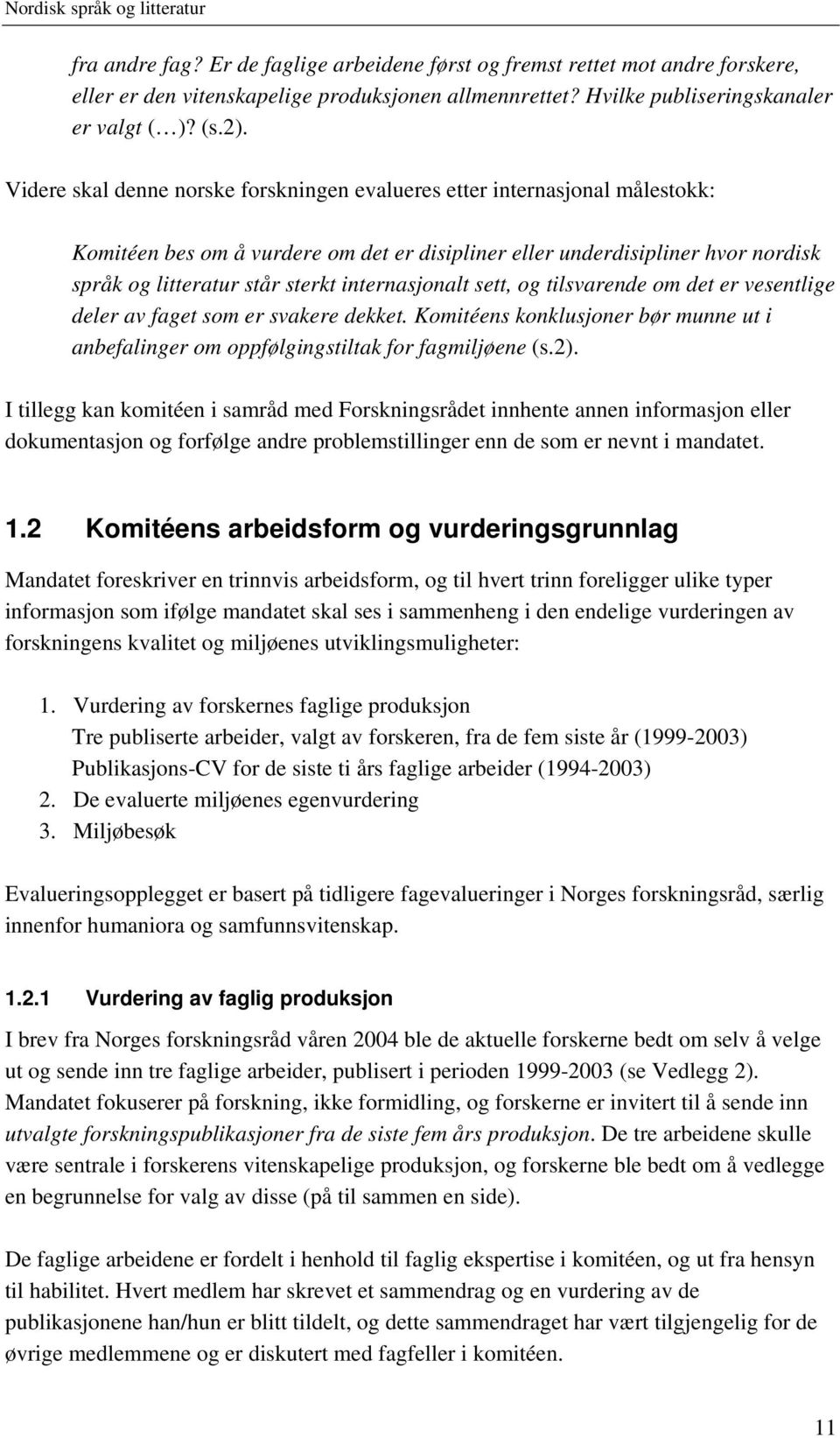 internasjonalt sett, og tilsvarende om det er vesentlige deler av faget som er svakere dekket. Komitéens konklusjoner bør munne ut i anbefalinger om oppfølgingstiltak for fagmiljøene (s.2).