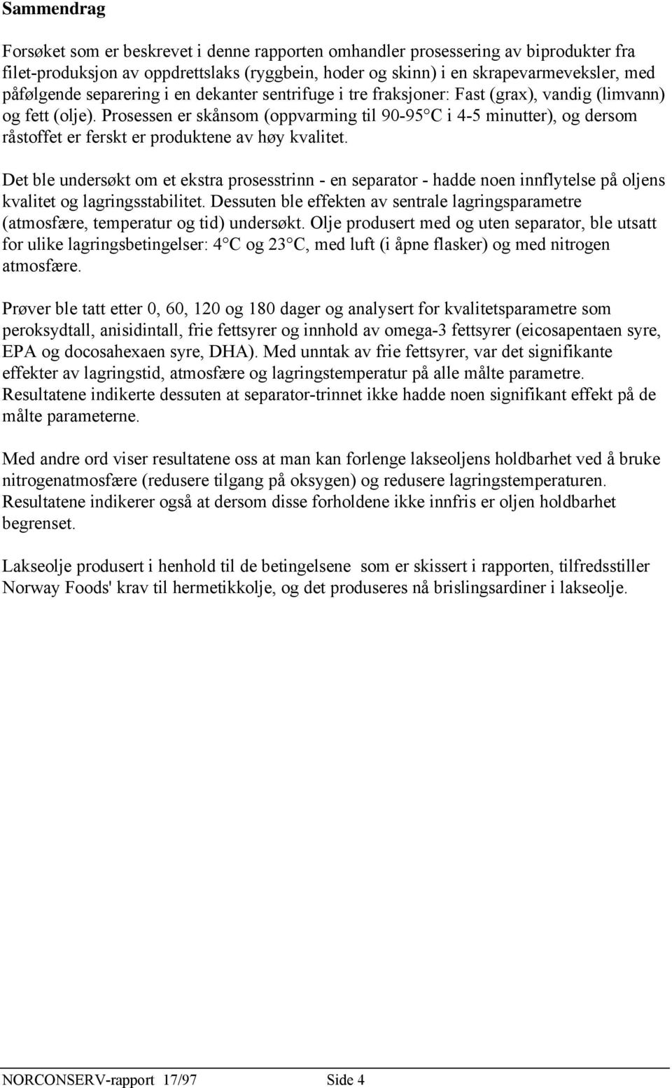 Prosessen er skånsom (oppvarming til 90-95 C i 4-5 minutter), og dersom råstoffet er ferskt er produktene av høy kvalitet.