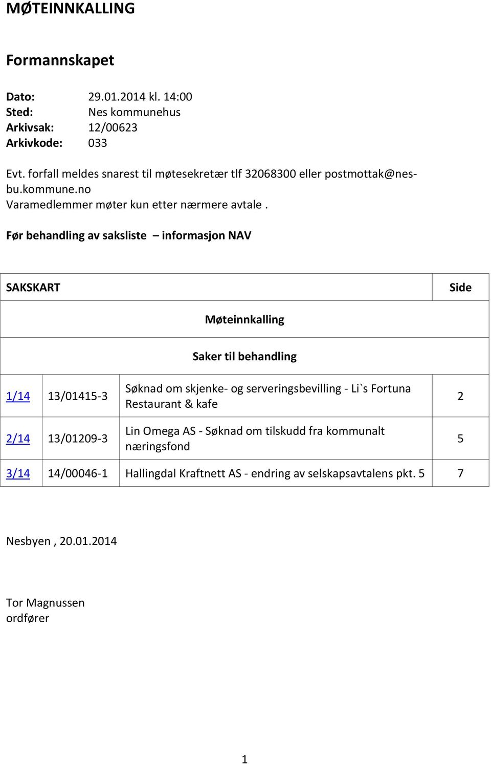 Før behandling av saksliste informasjon NAV SAKSKART Side Møteinnkalling 1/14 13/01415-3 2/14 13/01209-3 Saker til behandling Søknad om skjenke- og