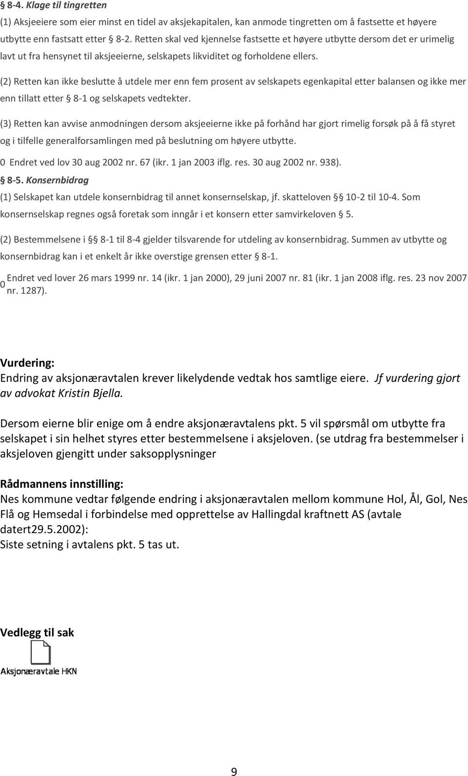 (2) Retten kan ikke beslutte å utdele mer enn fem prosent av selskapets egenkapital etter balansen og ikke mer enn tillatt etter 8-1 og selskapets vedtekter.