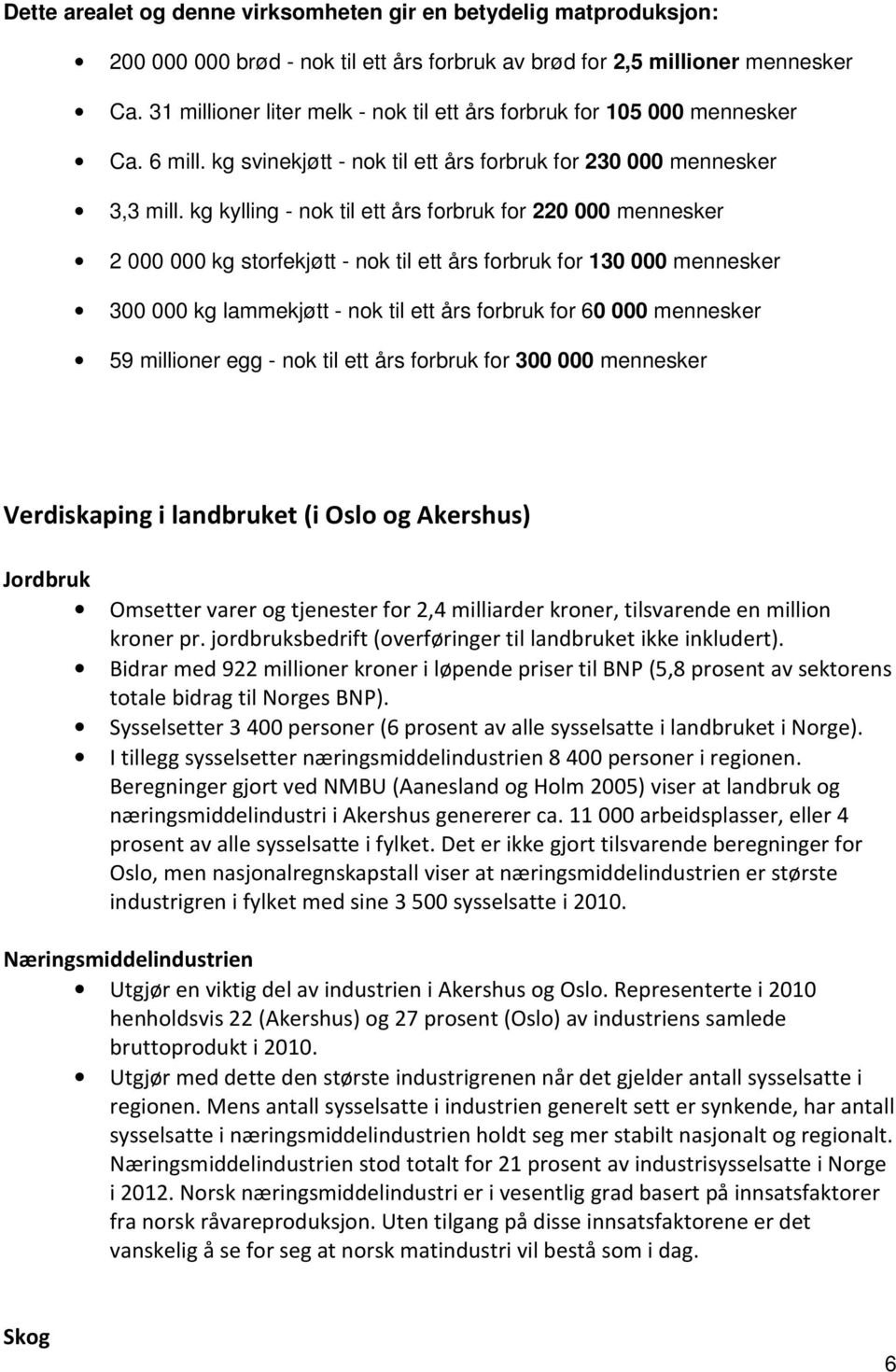 kg kylling - nok til ett års forbruk for 220 000 mennesker 2 000 000 kg storfekjøtt - nok til ett års forbruk for 130 000 mennesker 300 000 kg lammekjøtt - nok til ett års forbruk for 60 000