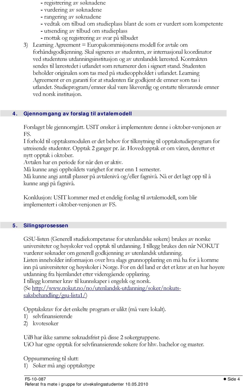 Skal signeres av studenten, av internasjonal koordinator ved studentens utdanningsinstitusjon og av utenlandsk lærested. Kontrakten sendes til lærestedet i utlandet som returnerer den i signert stand.