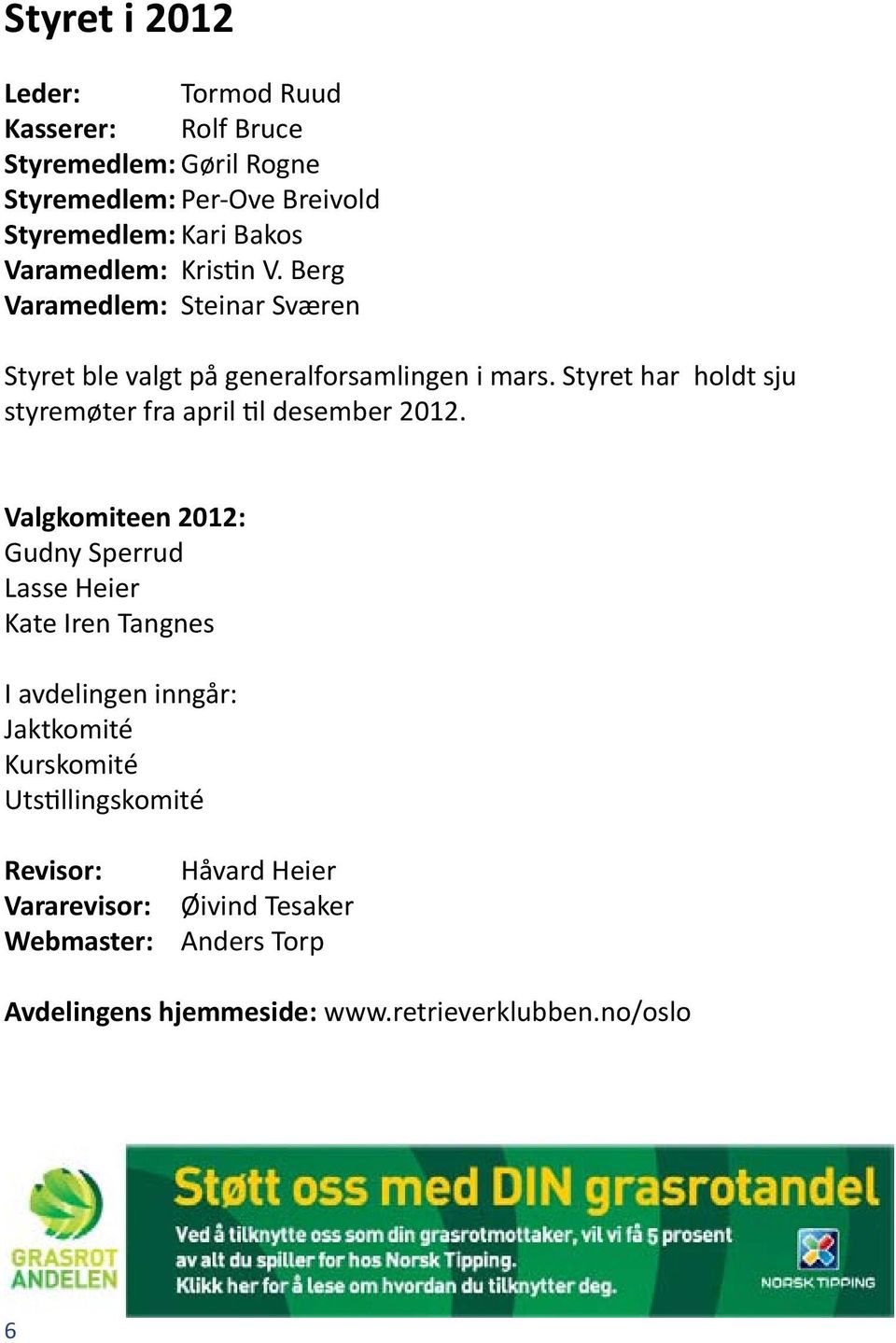 Styret har holdt sju styremøter fra april til desember 2012.