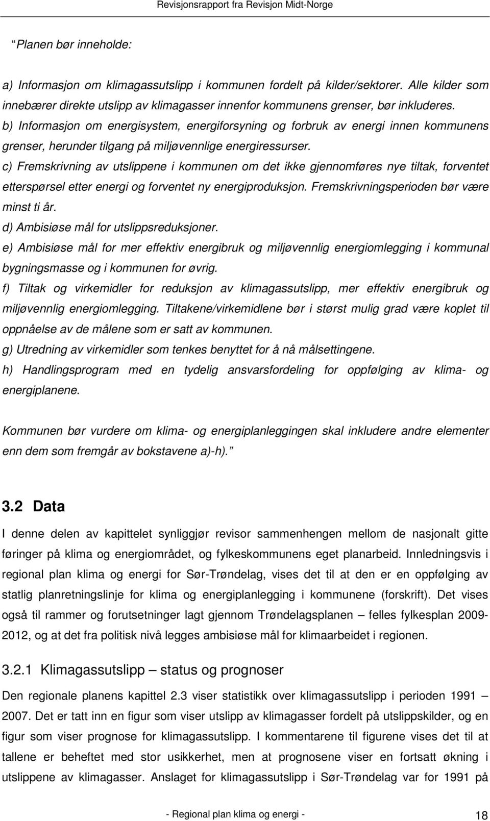 c) Fremskrivning av utslippene i kommunen om det ikke gjennomføres nye tiltak, forventet etterspørsel etter energi og forventet ny energiproduksjon. Fremskrivningsperioden bør være minst ti år.