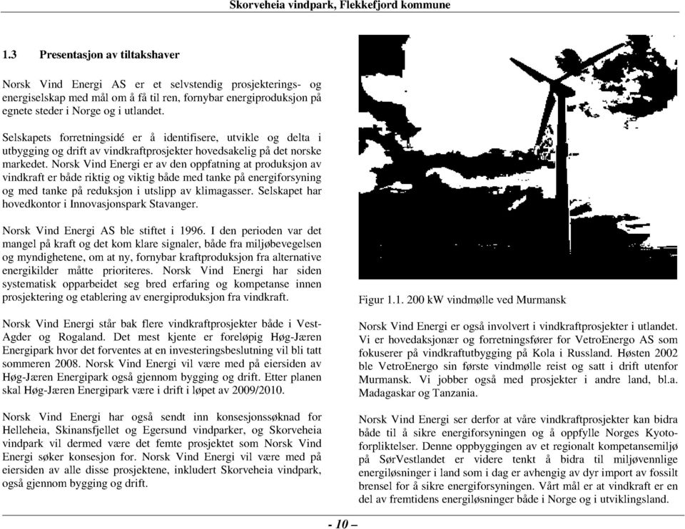 Norsk Vind Energi er av den oppfatning at produksjon av vindkraft er både riktig og viktig både med tanke på energiforsyning og med tanke på reduksjon i utslipp av klimagasser.