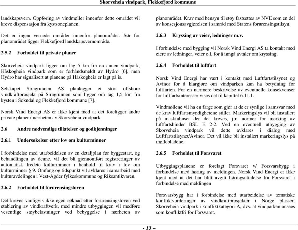 2 Forholdet til private planer Skorveheia vindpark ligger om lag 5 km fra en annen vindpark, Håskogheia vindpark som er forhåndsmeldt av Hydro [6], men Hydro har signalisert at planene på Håskogheia