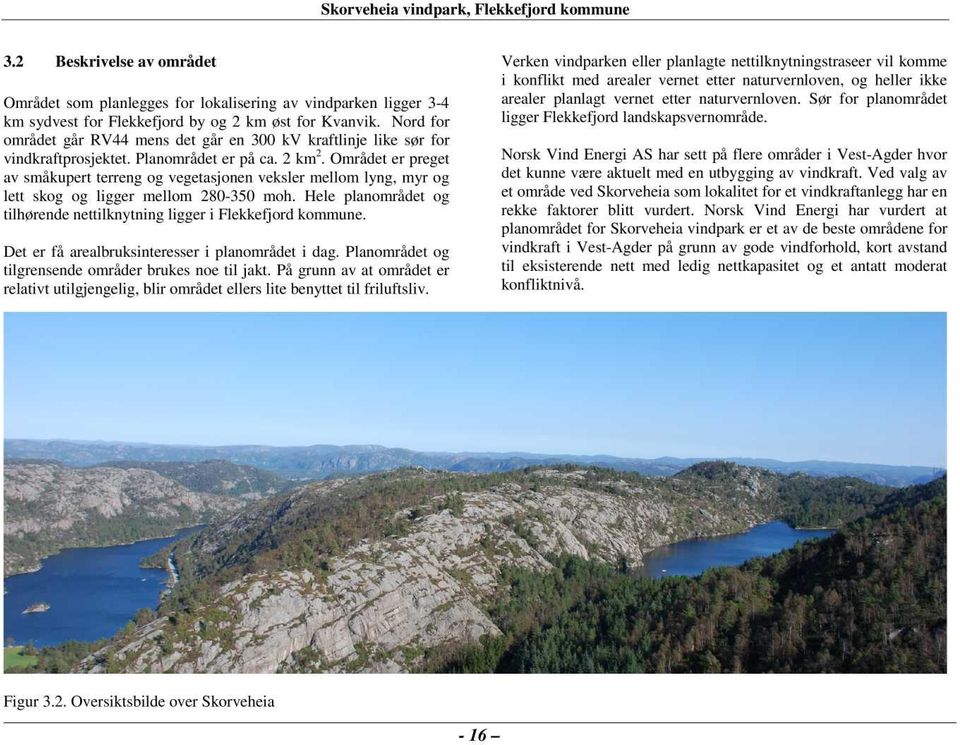 Nord forligger Flekkefjord landskapsvernområde. området går RV44 mens det går en 300 kv kraftlinje like sør for vindkraftprosjektet. Planområdet er på ca. 2 km2.