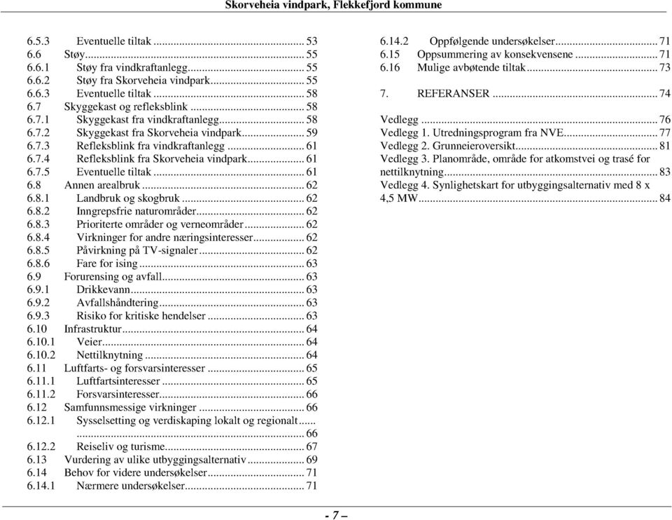 .. 62 6.8.1 Landbruk og skogbruk... 62 6.8.2 Inngrepsfrie naturområder... 62 6.8.3 Prioriterte områder og verneområder... 62 6.8.4 Virkninger for andre næringsinteresser... 62 6.8.5 Påvirkning på TV-signaler.