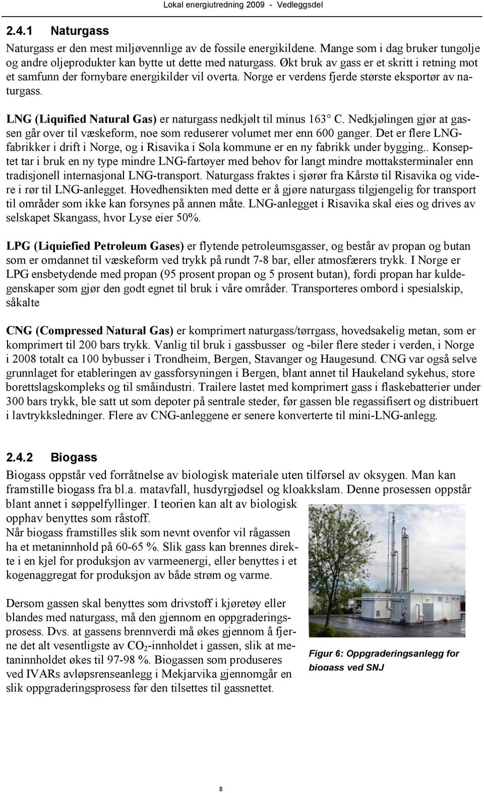 LNG (Liquified Natural Gas) er naturgass nedkjølt til minus 163 C. Nedkjølingen gjør at gassen går over til væskeform, noe som reduserer volumet mer enn 600 ganger.