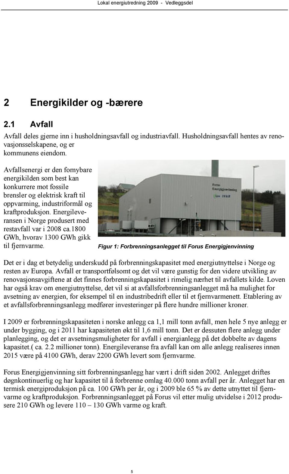 Energileveransen i Norge produsert med restavfall var i 2008 ca.1800 GWh, hvorav 1300 GWh gikk til fjernvarme.