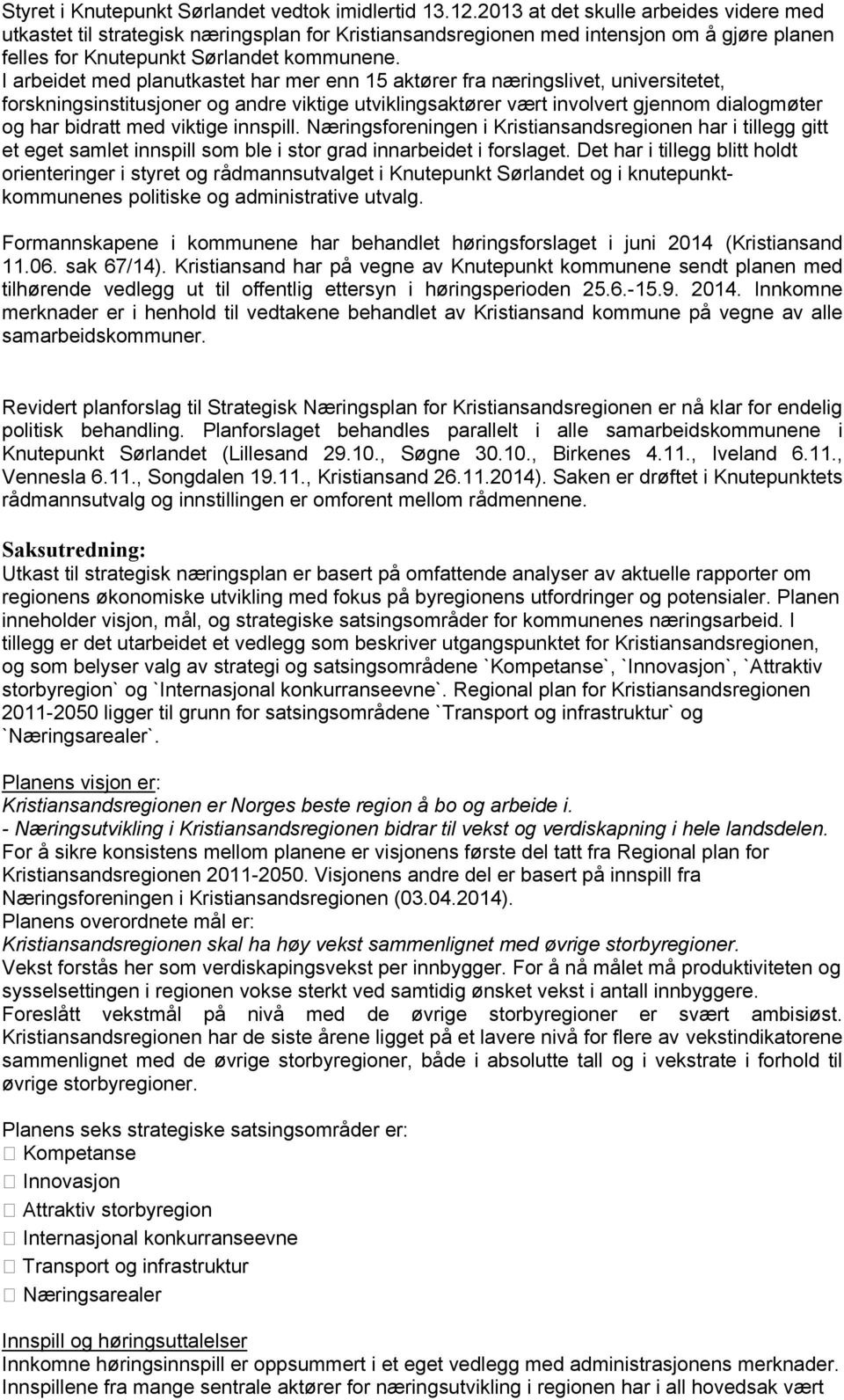 I arbeidet med planutkastet har mer enn 15 aktører fra næringslivet, universitetet, forskningsinstitusjoner og andre viktige utviklingsaktører vært involvert gjennom dialogmøter og har bidratt med