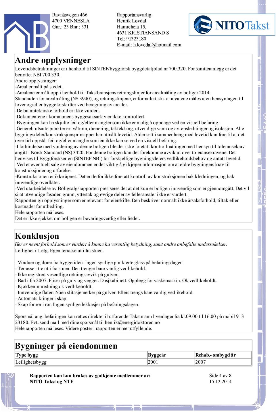 formulert slik at arealene måles uten hensyntagen til lover og/eller byggeforskrifter ved beregning av arealer -De branntekniske forhold er ikke vurdert -Dokumentene i kommunens byggesaksarkiv er