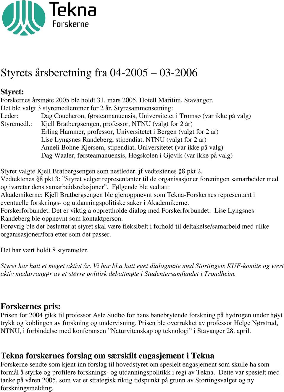 : Dag Coucheron, førsteamanuensis, Universitetet i Tromsø (var ikke på valg) Kjell Bratbergsengen, professor, NTNU (valgt for 2 år) Erling Hammer, professor, Universitetet i Bergen (valgt for 2 år)